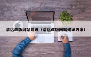邵东清远改版网站建设（清远改版网站建设方案）