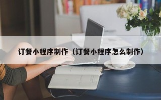 邵东订餐小程序制作（订餐小程序怎么制作）