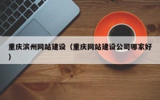 邵东重庆滨州网站建设（重庆网站建设公司哪家好）