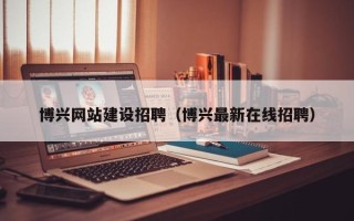 邵东博兴网站建设招聘（博兴最新在线招聘）