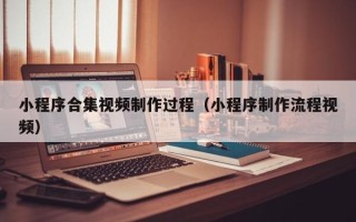 邵东小程序合集视频制作过程（小程序制作流程视频）