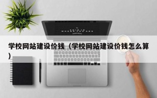 邵东学校网站建设价钱（学校网站建设价钱怎么算）