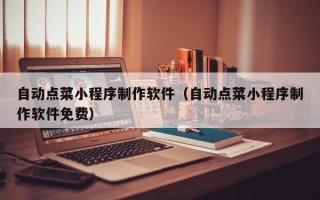 邵东自动点菜小程序制作软件（自动点菜小程序制作软件免费）